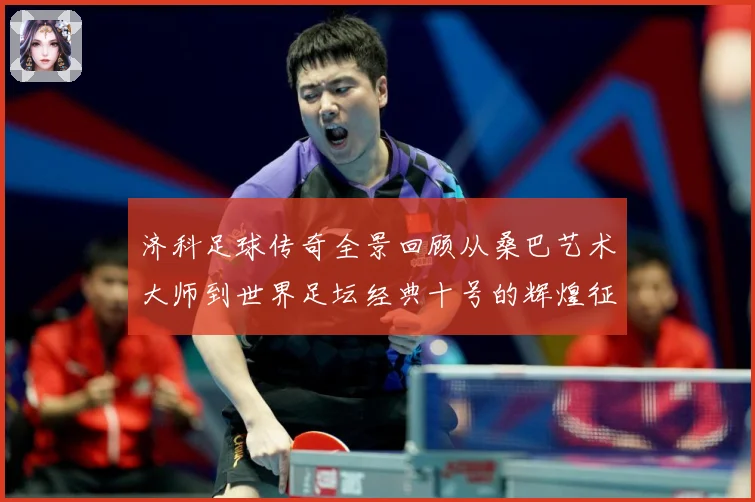 济科足球传奇全景回顾从桑巴艺术大师到世界足坛经典十号的辉煌征程