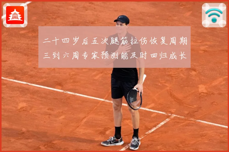 二十四岁后五次腿筋拉伤恢复周期三到六周专家预测能及时回归成长观察