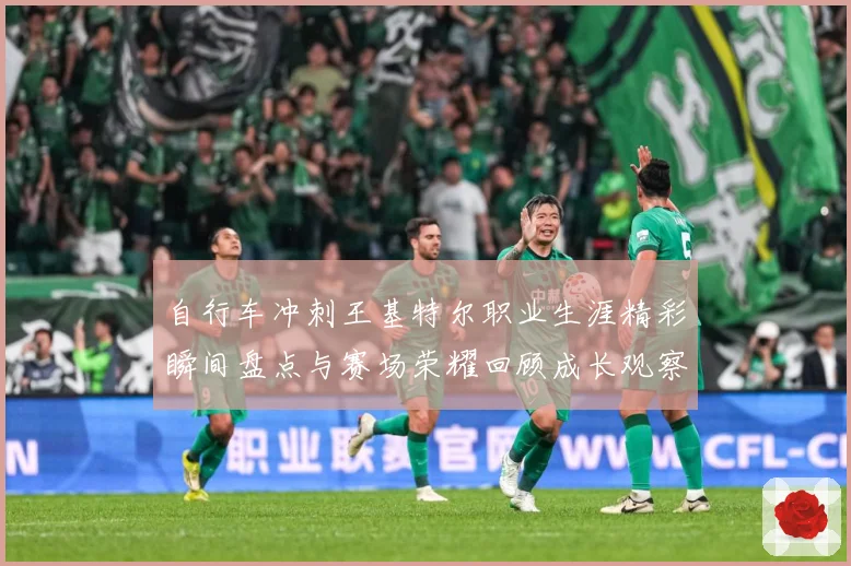 自行车冲刺王基特尔职业生涯精彩瞬间盘点与赛场荣耀回顾成长观察