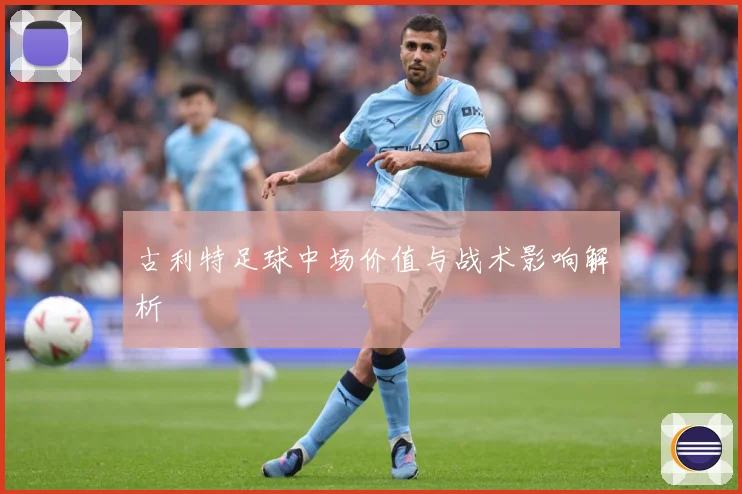 古利特足球中场价值与战术影响解析