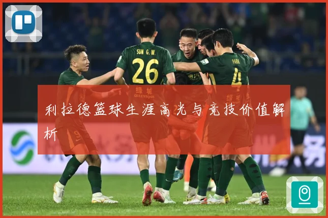 利拉德篮球生涯高光与竞技价值解析