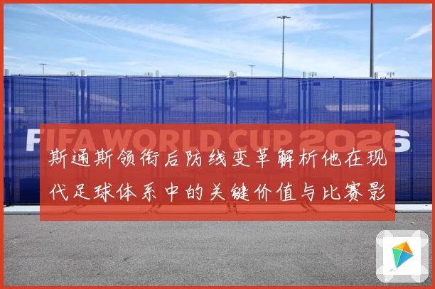 斯通斯领衔后防线变革解析他在现代足球体系中的关键价值与比赛影响力