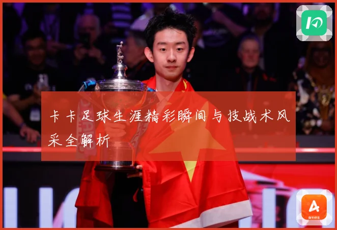 卡卡足球生涯精彩瞬间与技战术风采全解析