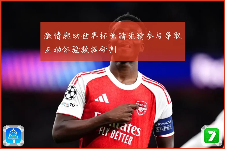 激情燃动世界杯竞猜竞猜参与争取互动体验数据研判