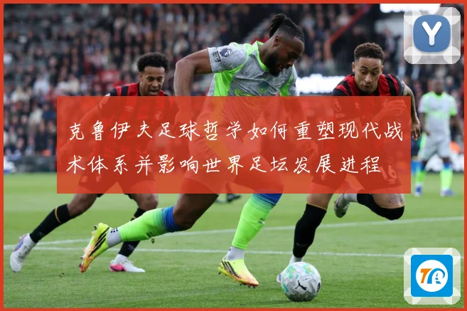 克鲁伊夫足球哲学如何重塑现代战术体系并影响世界足坛发展进程