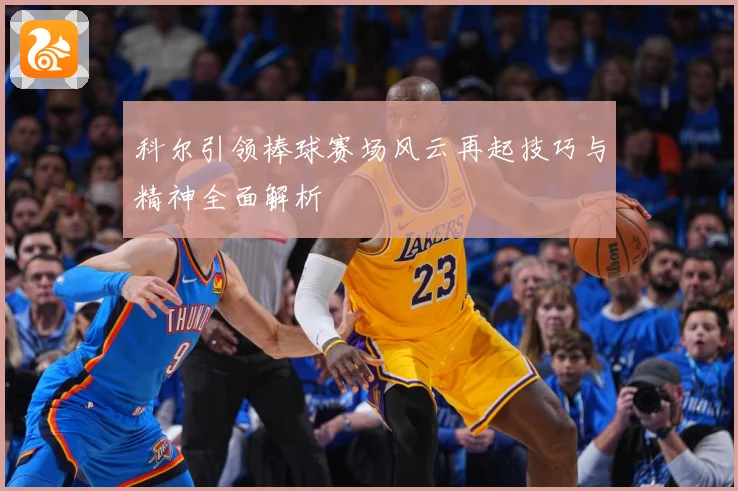 科尔引领棒球赛场风云再起技巧与精神全面解析