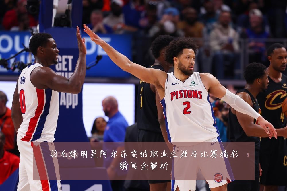 羽毛球明星阿尔菲安的职业生涯与比赛精彩瞬间全解析