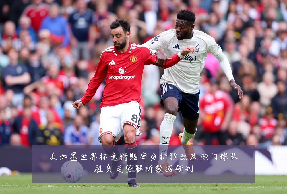 美加墨世界杯竞猜赔率分析预测及热门球队胜负走势解析数据研判