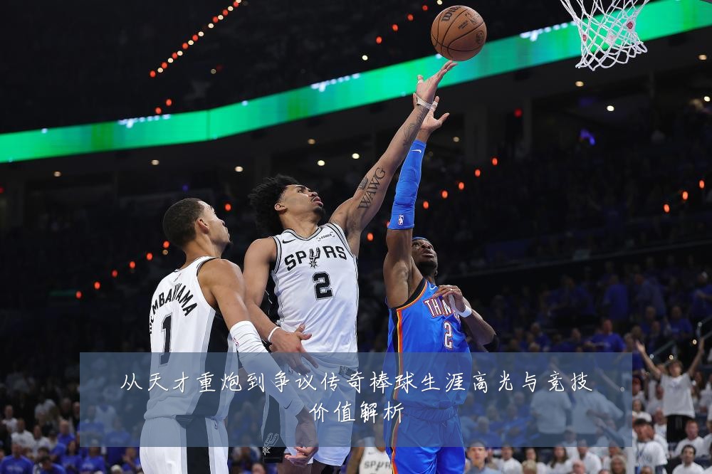 从天才重炮到争议传奇棒球生涯高光与竞技价值解析