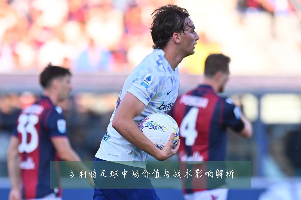 古利特足球中场价值与战术影响解析
