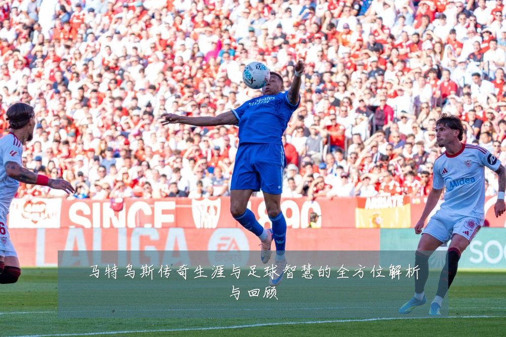 马特乌斯传奇生涯与足球智慧的全方位解析与回顾