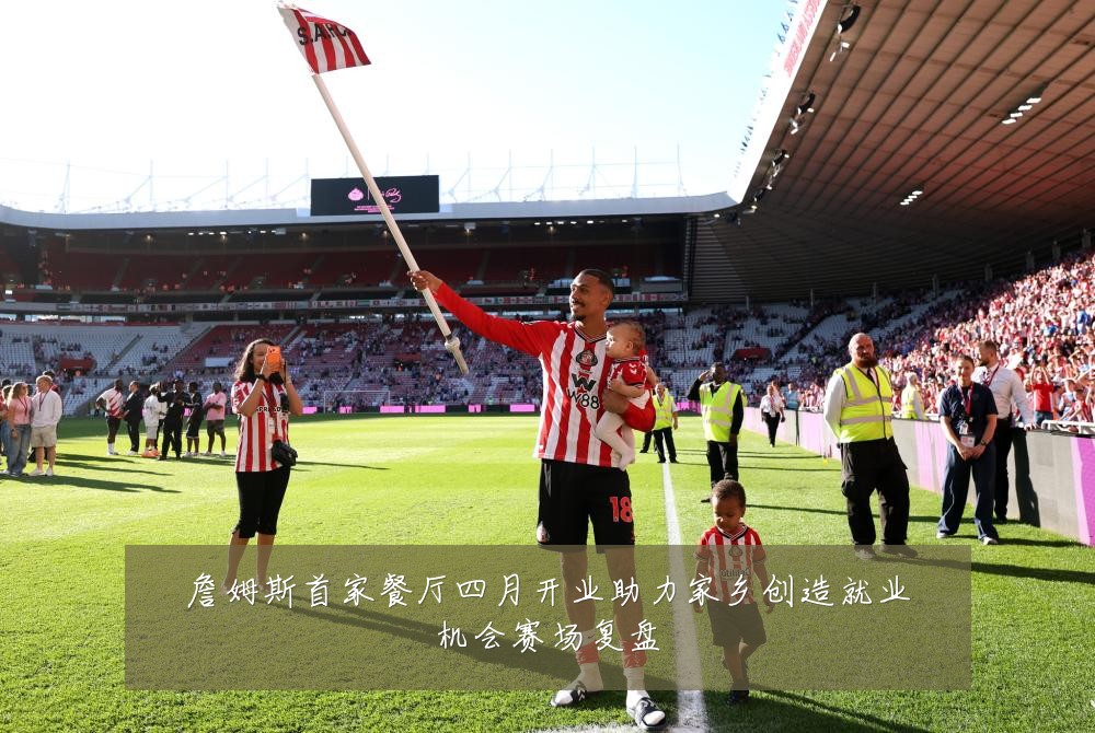 詹姆斯首家餐厅四月开业助力家乡创造就业机会赛场复盘