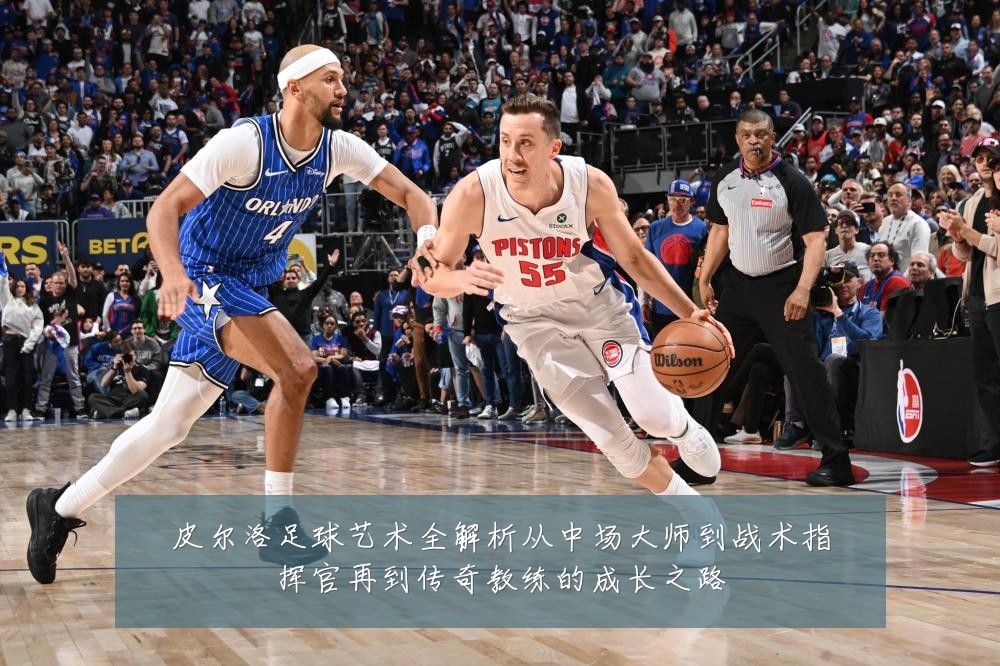 皮尔洛足球艺术全解析从中场大师到战术指挥官再到传奇教练的成长之路