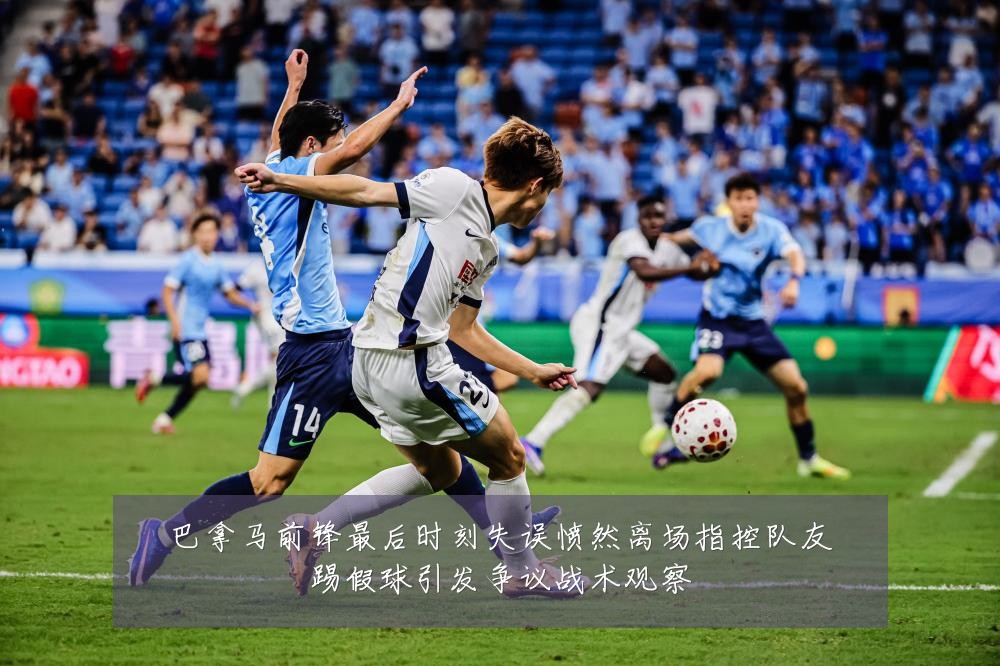 巴拿马前锋最后时刻失误愤然离场指控队友踢假球引发争议战术观察
