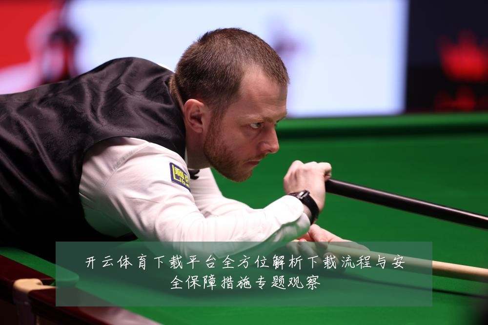开云体育下载平台全方位解析下载流程与安全保障措施专题观察